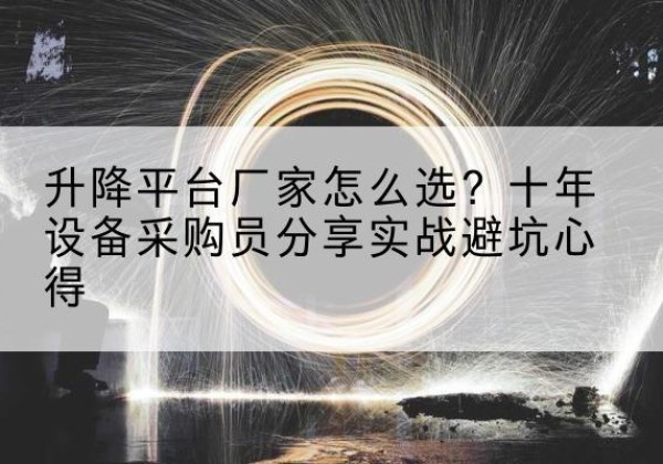 孟津升降平台厂家-怎么选？十年设备采购员分享实战避坑心得