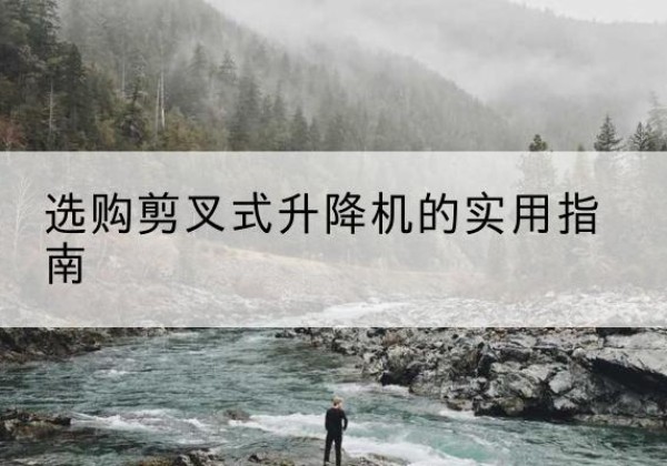 孟津剪叉式升降机怎么选-选购剪叉式升降机的实用指南